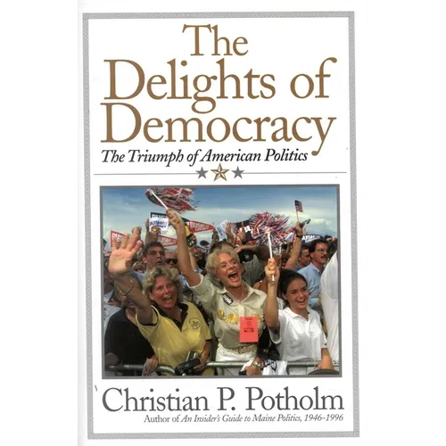 The Delights Of Democracy: The Triumph of American Politics