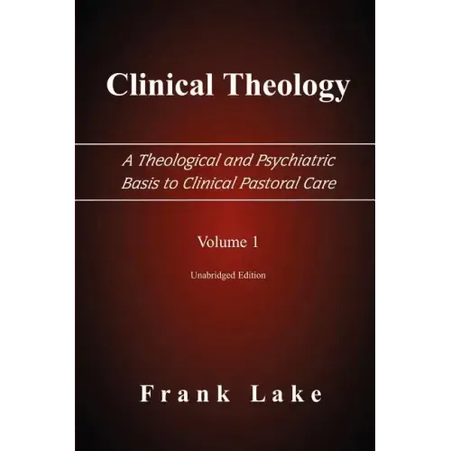Clinical Theology, a Theological and Psychiatric Basis to Clinical Pastoral Care, Volume 1