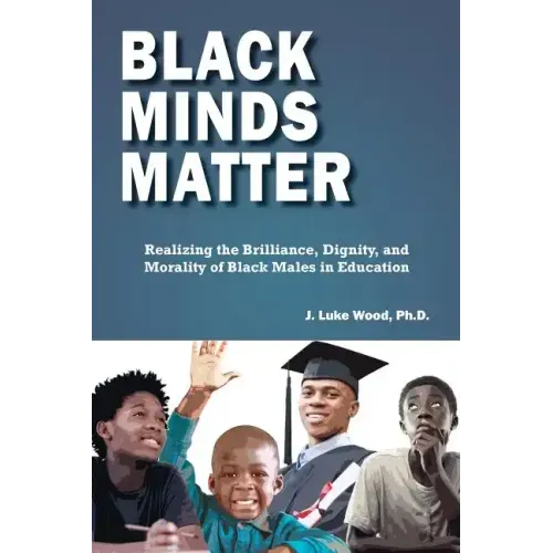 Black Minds Matter: Realizing the Brilliance, Dignity, and Morality of Black Males in Education
