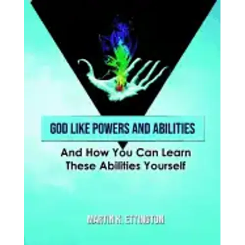 God Like Powers and Abilities: And How You Can Learn these Abilities Yourself