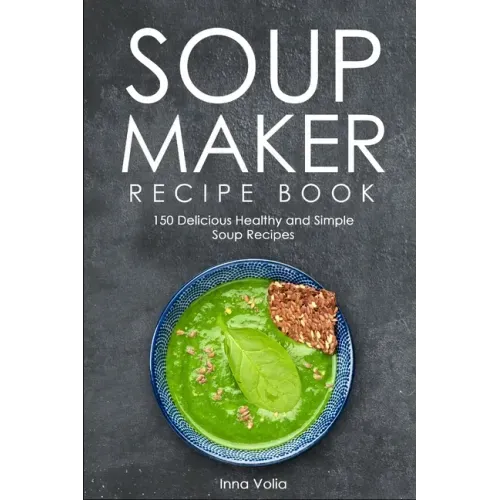 Soup Maker Recipe Book: 150 Delicious Healthy and Simple Soup Recipes