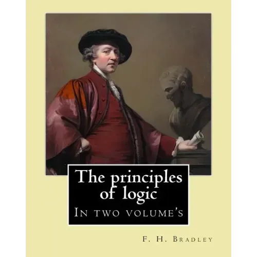 The principles of logic. By: F. H. Bradley: In two volume's