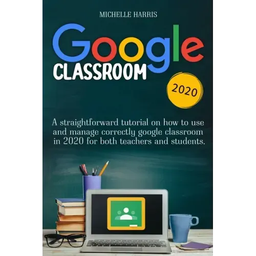 Google Classroom: A straightforward tutorial on how to use and manage correctly google classroom in 2020 for both teachers and students