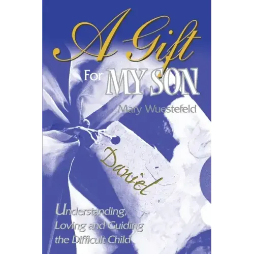 A Gift for My Son: Understanding, Loving and Guiding the Difficult Child