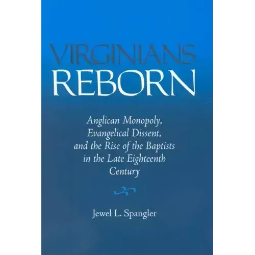 Virginians Reborn: Anglican Monopoly, Evangelical Dissent, and the Rise of the Baptists in the Late Eighteenth Century
