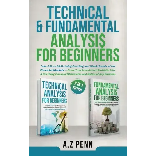 Technical & Fundamental Analysis for Beginners 2 in 1 Edition: Take $1k to $10k Using Charting and Stock Trends of the Financial Markets + Grow Your I