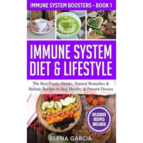 Immune System Diet & Lifestyle: The Best Foods, Drinks, Natural Remedies & Holistic Recipes to Stay Healthy & Prevent Disease