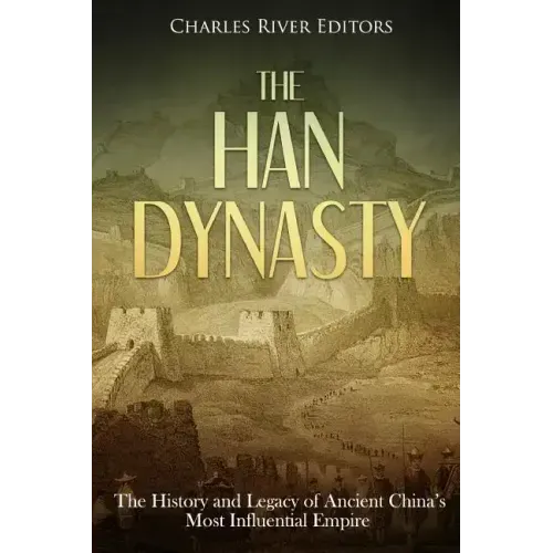 The Han Dynasty: The History and Legacy of Ancient China's Most Influential Empire