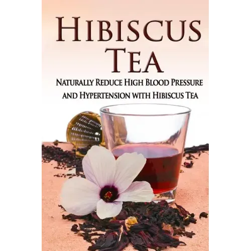 Hibiscus Tea: Naturally Reduce High Blood Pressure and Hypertension with Hibiscus Tea