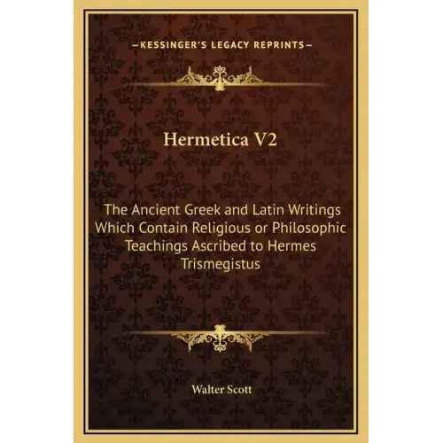 Hermetica V2: The Ancient Greek and Latin Writings Which Contain Religious or Philosophic Teachings Ascribed to Hermes Trismegistus
