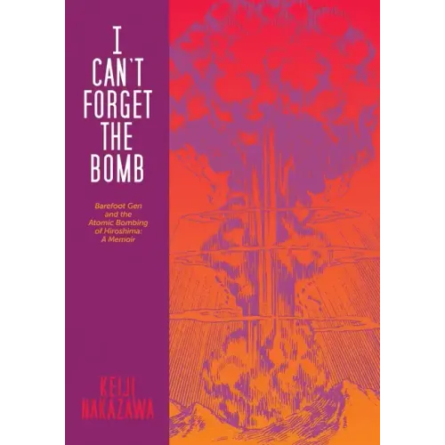 I Can't Forget the Bomb: Barefoot Gen and the Atomic Bombing of Hiroshima: A Memoir