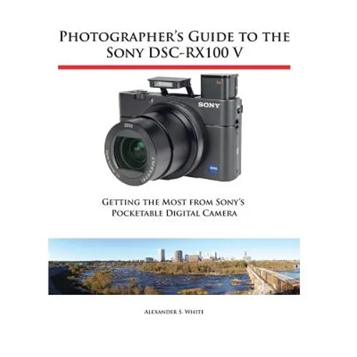 Photographer's Guide to the Sony DSC-RX100 V: Getting the Most from Sony's Pocketable Digital Camera