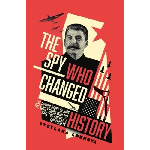 The Spy Who Changed History: The Untold Story of How the Soviet Union Stole America's Top Secrets