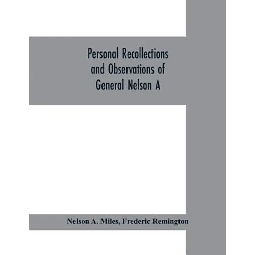 Personal recollections and observations of General Nelson A. Miles embracing a brief view of the Civil War, or, From New England to the Golden Gate: a