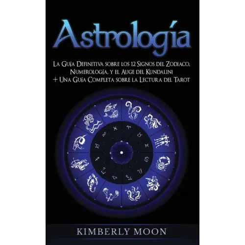 Astrología: La Guía Definitiva sobre los 12 Signos del Zodiaco, Numerología, y el Auge del Kundalini + Una Guía Completa sobre la Lectura del Tarot
