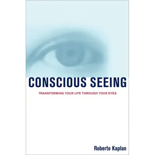 Conscious Seeing: Transforming Your Life Through Your Eyes