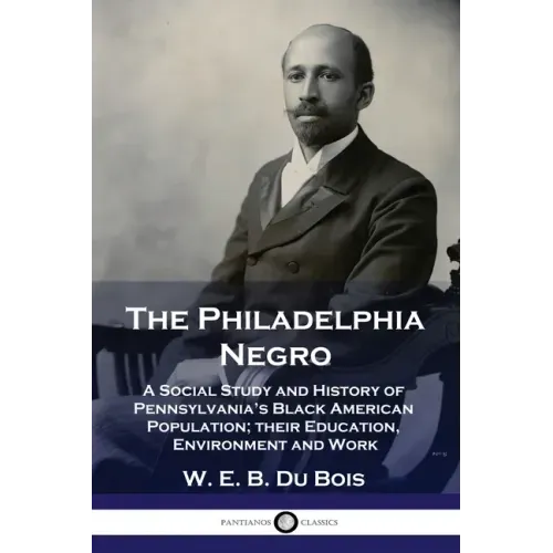 The Philadelphia Negro: A Social Study and History of Pennsylvania's Black American Population; their Education, Environment and Work