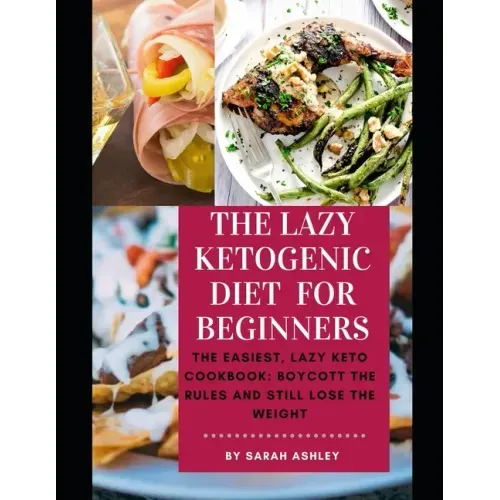 The Lazy Ketogenic Diet for Beginners: The Easiest, Lazy Keto Cookbook: Boycott the Rules and Still Lose the Weight