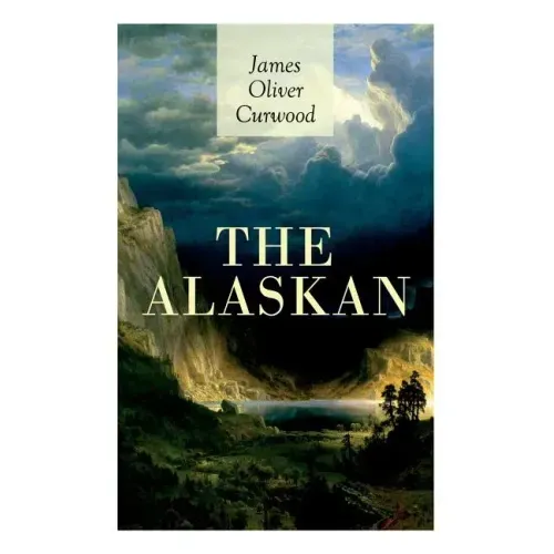 The Alaskan: Western Classic - A Gripping Tale of Forbidden Love, Attempted Murder and Gun-Fight in the Captivating Wilderness of Alaska