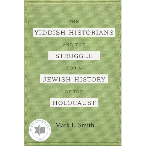 The Yiddish Historians and the Struggle for a Jewish History of the Holocaust