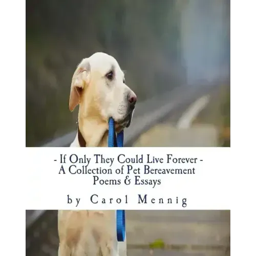 If Only They Could Live Forever: A Collection of Pet Bereavement Poems & Quotes to Help Ease Your Grief Upon the Loss of Your Beloved Pet