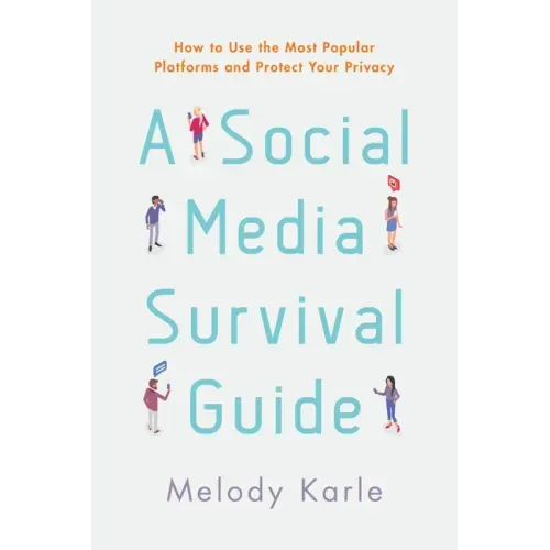 A Social Media Survival Guide: How to Use the Most Popular Platforms and Protect Your Privacy