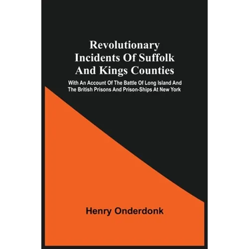 Revolutionary Incidents Of Suffolk And Kings Counties: With An Account Of The Battle Of Long Island And The British Prisons And Prison-Ships At New Yo