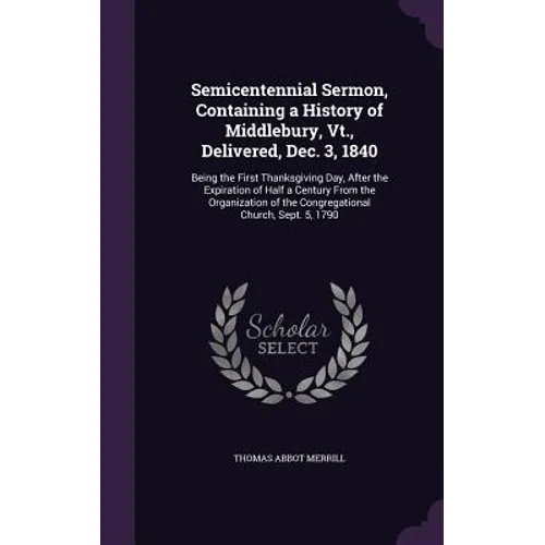 Semicentennial Sermon, Containing a History of Middlebury, Vt., Delivered, Dec. 3, 1840: Being the First Thanksgiving Day, After the Expiration of Hal