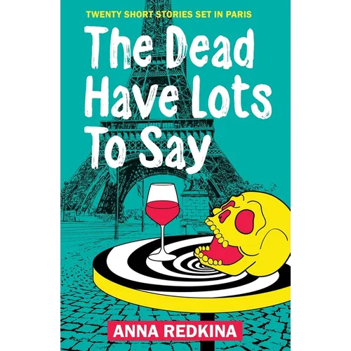 The Dead Have Lots To Say: Twenty short stories set in Paris