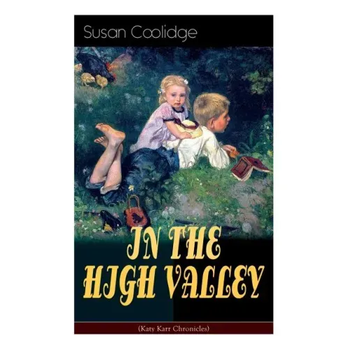 IN THE HIGH VALLEY (Katy Karr Chronicles): Adventures of Katy, Clover and the Rest of the Carr Family (Including the story Curly Locks) - What Katy Di