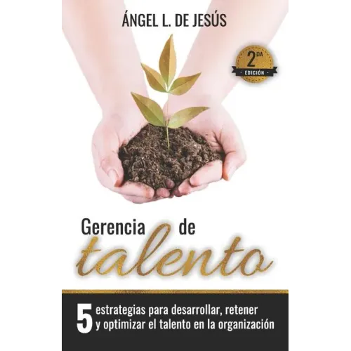 Gerencia de Talento: 5 Estrategias Para Desarrollar, Retener Y Optimizar El Talento En La Organización
