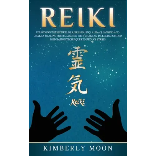 Reiki: Unlocking the Secrets of Reiki Healing Aura Cleansing and Chakra Healing for Balancing Your Chakras, Including Guided Meditation Techniques to