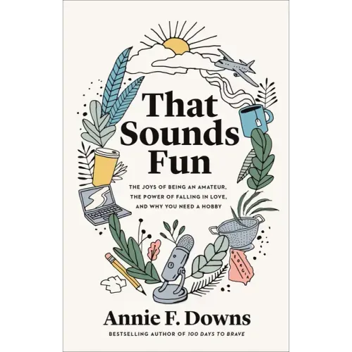 That Sounds Fun: The Joys of Being an Amateur, the Power of Falling in Love, and Why You Need a Hobby