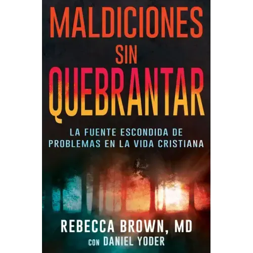 Maldiciones Sin Quebrantar: La Fuente Escondida de Problemas En La Vida Cristiana