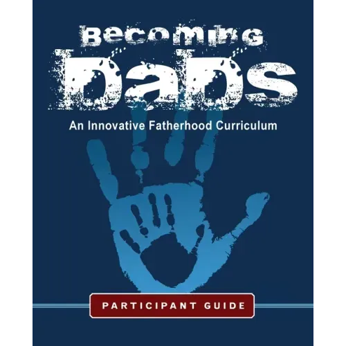 Becoming Dads Participant Guide: An Innovative Fatherhood Curriculum