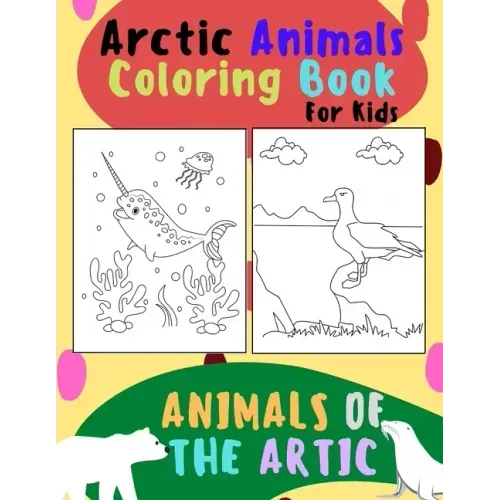 Animals of The Arctic. Arctic Animals Coloring Book for Kids: Wonderful Arctic Animals Coloring Book for Children of All Ages. Polar Bear, Narwhal, Wa