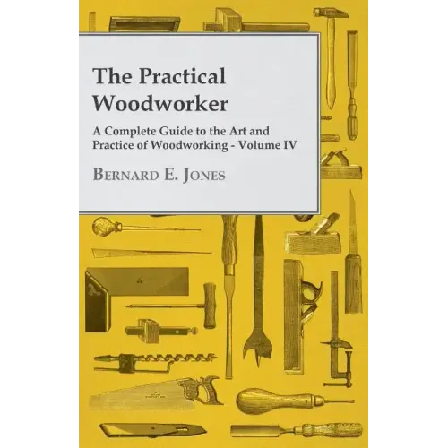 The Practical Woodworker - A Complete Guide to the Art and Practice of Woodworking - Volume IV