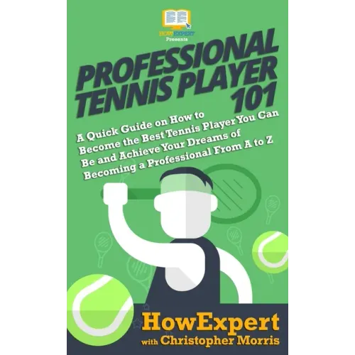 Professional Tennis Player 101: A Quick Guide on How to Become the Best Tennis Player You Can Be and Achieve Your Dreams of Becoming a Professional Fr