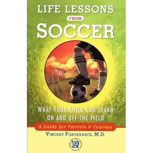 Life Lessons from Soccer: What Your Child Can Learn on and Off the Field--A Guide for Parents and Coaches