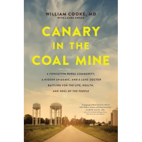 Canary in the Coal Mine: A Forgotten Rural Community, a Hidden Epidemic, and a Lone Doctor Battling for the Life, Health, and Soul of the People