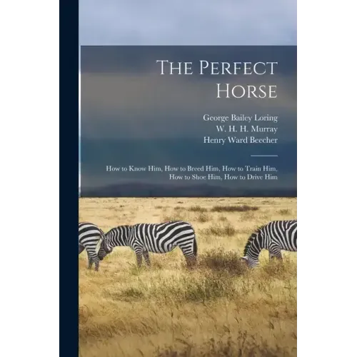 The Perfect Horse: How to Know Him, How to Breed Him, How to Train Him, How to Shoe Him, How to Drive Him