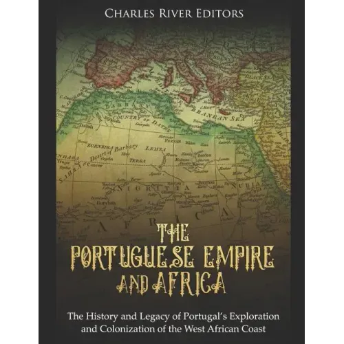 The Portuguese Empire and Africa: The History and Legacy of Portugal's Exploration and Colonization of the West African Coast