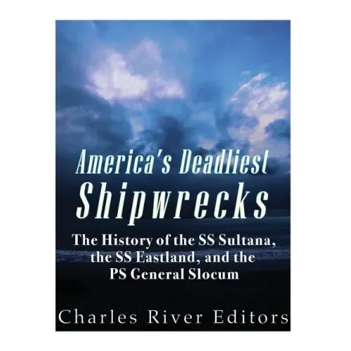 America's Deadliest Shipwrecks: The History of the SS Sultana, the SS Eastland, and the PS General Slocum