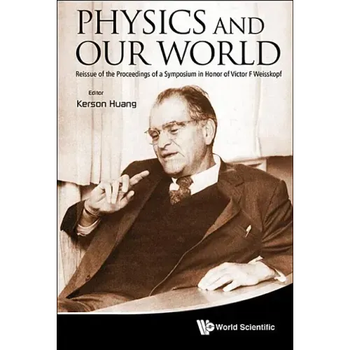 Physics and Our World: Reissue of the Proceedings of a Symposium in Honor of Victor F Weisskopf
