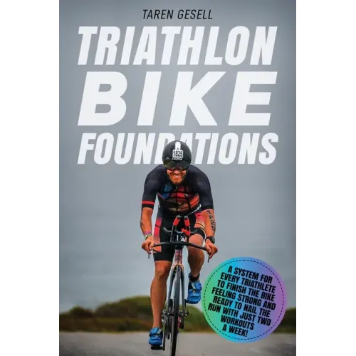 Triathlon Bike Foundations: A System for Every Triathlete to Finish the Bike Feeling Strong and Ready to Nail the Run with Just Two Workouts a Wee