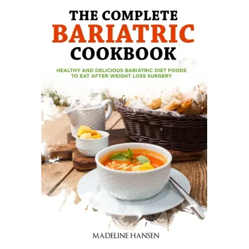 The Complete Bariatric Cookbook: Healthy and Delicious Bariatric Diet Foods to Eat After Weight Loss Surgery
