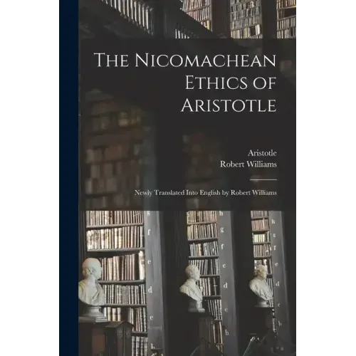 The Nicomachean Ethics of Aristotle: Newly Translated Into English by Robert Williams