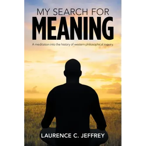 My Search for Meaning: A Meditation into the History of Western Philosophical Inquiry.