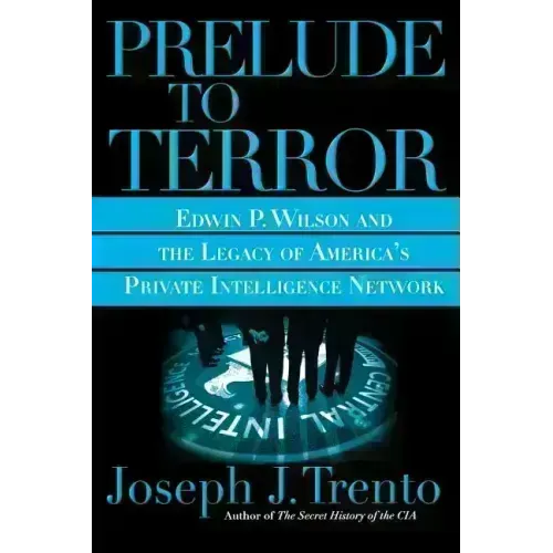 Prelude to Terror: The Rogue CIA and the Legacy of America's Private Intelligence Network