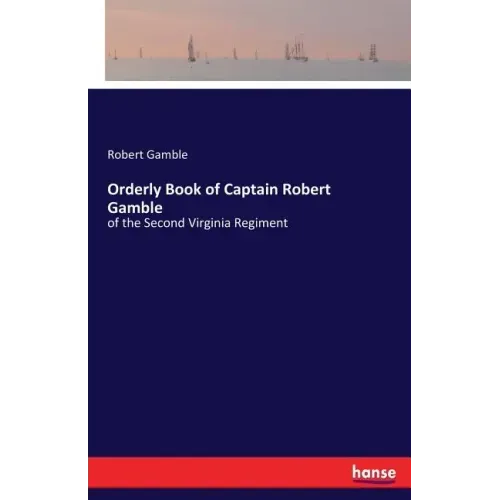 Orderly Book of Captain Robert Gamble: of the Second Virginia Regiment
